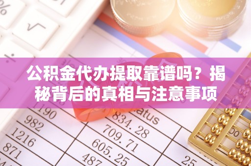 大厂公积金代办提取靠谱吗？揭秘背后的真相与注意事项