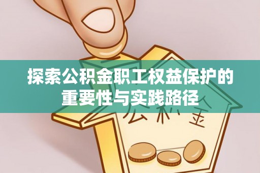 大厂探索公积金职工权益保护的重要性与实践路径