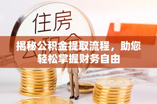 大厂揭秘公积金提取流程，助您轻松掌握财务自由