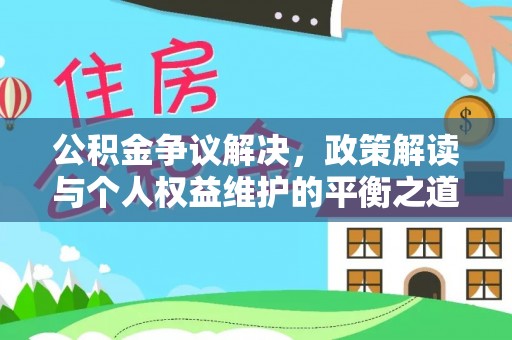 大厂公积金争议解决，政策解读与个人权益维护的平衡之道