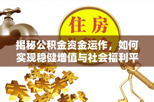 大厂揭秘公积金资金运作，如何实现稳健增值与社会福利平衡