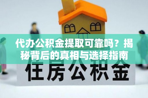 大厂代办公积金提取可靠吗？揭秘背后的真相与选择指南