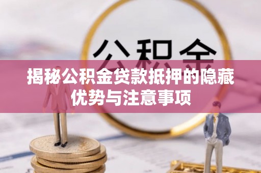 大厂揭秘公积金贷款抵押的隐藏优势与注意事项
