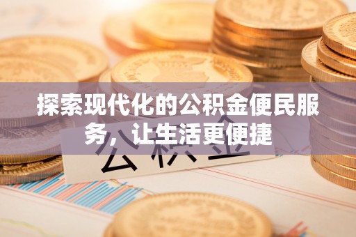 大厂探索现代化的公积金便民服务，让生活更便捷