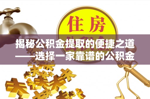 大厂揭秘公积金提取的便捷之道——选择一家靠谱的公积金提取代办公司