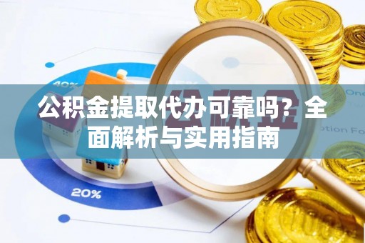 大厂公积金提取代办可靠吗？全面解析与实用指南