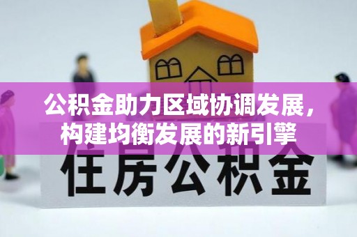 大厂公积金助力区域协调发展，构建均衡发展的新引擎