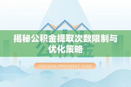 大厂揭秘公积金提取次数限制与优化策略