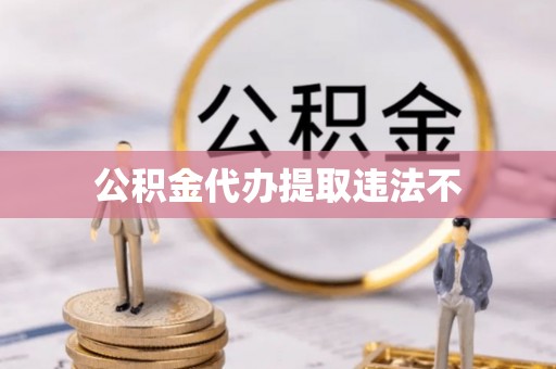 大厂公积金代办提取违法不