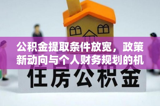 大厂公积金提取条件放宽，政策新动向与个人财务规划的机遇
