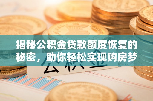 大厂揭秘公积金贷款额度恢复的秘密，助你轻松实现购房梦想