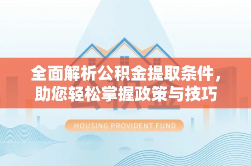 大厂全面解析公积金提取条件，助您轻松掌握政策与技巧