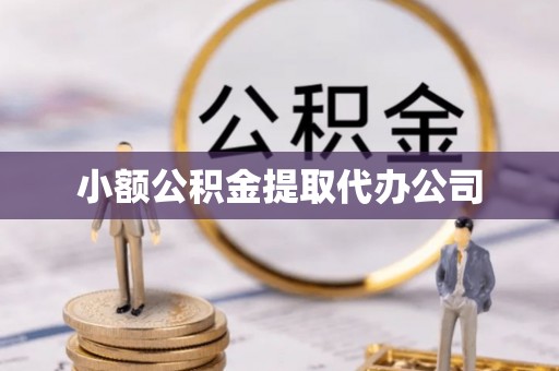 大厂小额公积金提取代办公司