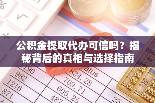 大厂公积金提取代办可信吗？揭秘背后的真相与选择指南