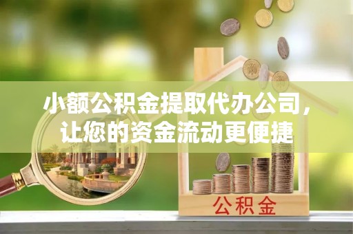 大厂小额公积金提取代办公司，让您的资金流动更便捷