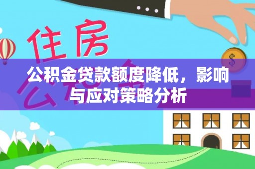 大厂公积金贷款额度降低，影响与应对策略分析