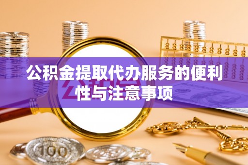 大厂公积金提取代办服务的便利性与注意事项
