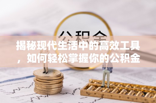 大厂揭秘现代生活中的高效工具，如何轻松掌握你的公积金查询方式