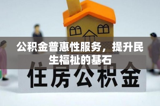 大厂公积金普惠性服务，提升民生福祉的基石