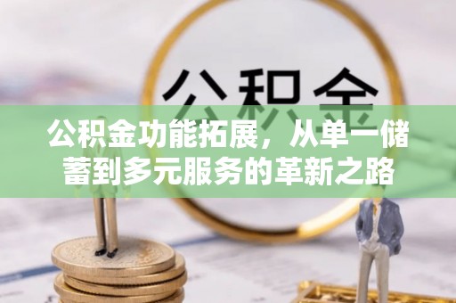 大厂公积金功能拓展，从单一储蓄到多元服务的革新之路