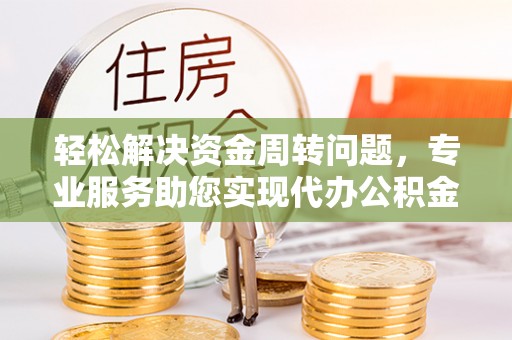 大厂轻松解决资金周转问题，专业服务助您实现代办公积金提取