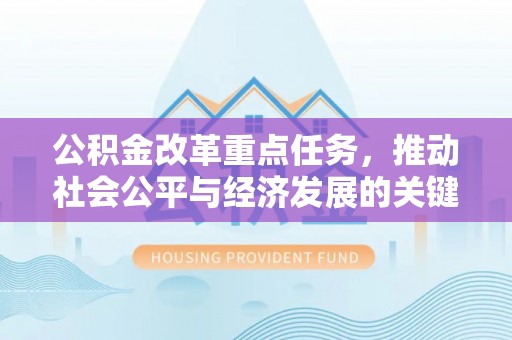 大厂公积金改革重点任务，推动社会公平与经济发展的关键一步