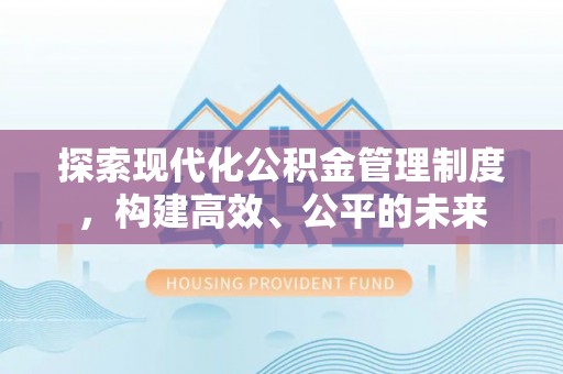 大厂探索现代化公积金管理制度，构建高效、公平的未来