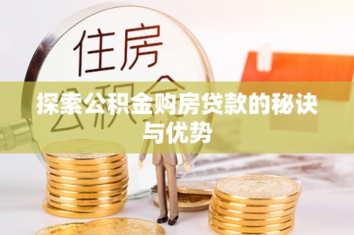 大厂探索公积金购房贷款的秘诀与优势