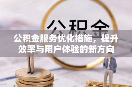 大厂公积金服务优化措施，提升效率与用户体验的新方向