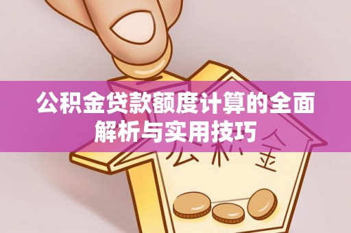 大厂公积金贷款额度计算的全面解析与实用技巧