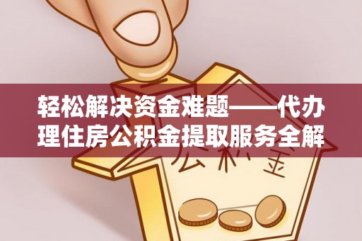 大厂轻松解决资金难题——代办理住房公积金提取服务全解析