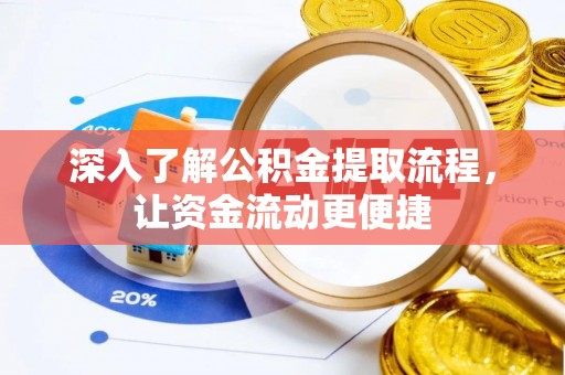 大厂深入了解公积金提取流程，让资金流动更便捷