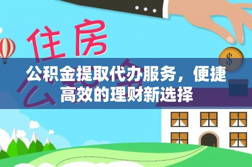 大厂公积金提取代办服务，便捷高效的理财新选择