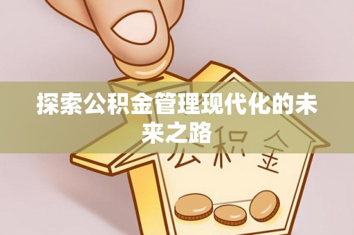 大厂探索公积金管理现代化的未来之路