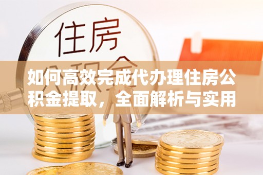 大厂如何高效完成代办理住房公积金提取，全面解析与实用技巧