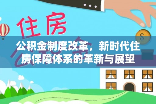 大厂公积金制度改革，新时代住房保障体系的革新与展望