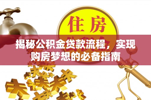大厂揭秘公积金贷款流程，实现购房梦想的必备指南