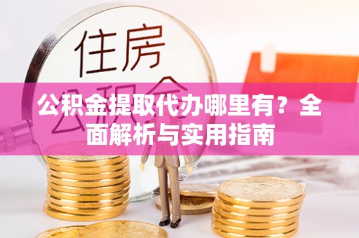 大厂公积金提取代办哪里有？全面解析与实用指南
