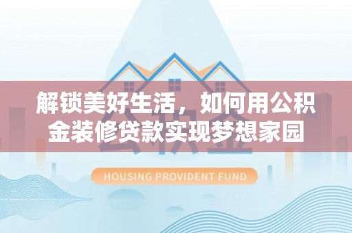 大厂解锁美好生活，如何用公积金装修贷款实现梦想家园