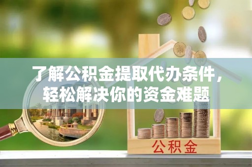 大厂了解公积金提取代办条件，轻松解决你的资金难题