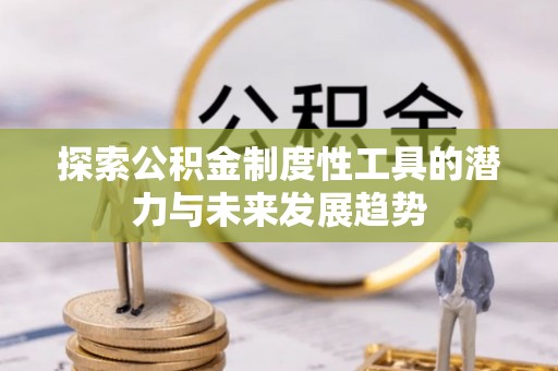 大厂探索公积金制度性工具的潜力与未来发展趋势