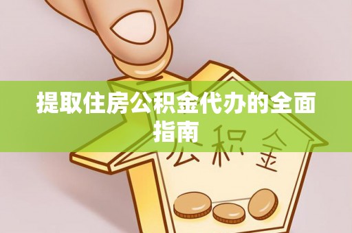 大厂提取住房公积金代办的全面指南