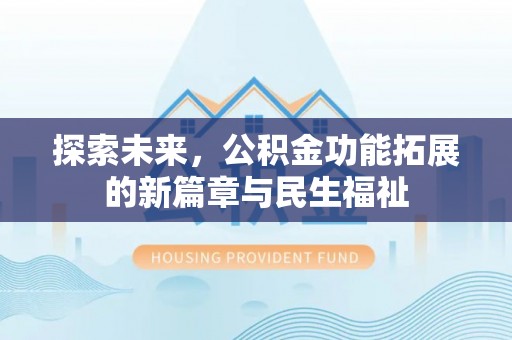 大厂探索未来，公积金功能拓展的新篇章与民生福祉