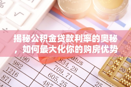 大厂揭秘公积金贷款利率的奥秘，如何最大化你的购房优势