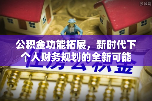 大厂公积金功能拓展，新时代下个人财务规划的全新可能