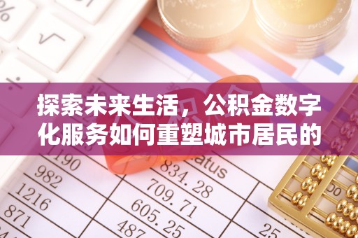 大厂探索未来生活，公积金数字化服务如何重塑城市居民的便利体验
