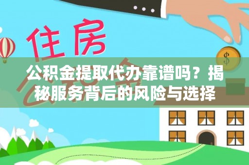 大厂公积金提取代办靠谱吗？揭秘服务背后的风险与选择