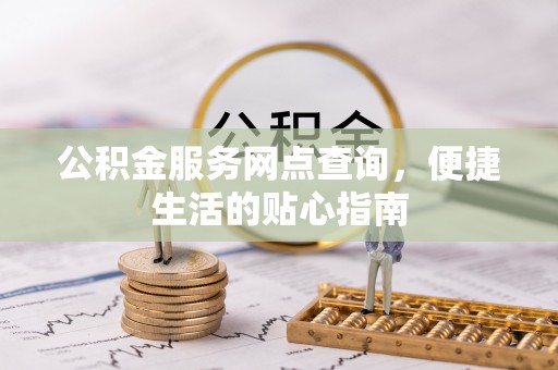 大厂公积金服务网点查询，便捷生活的贴心指南