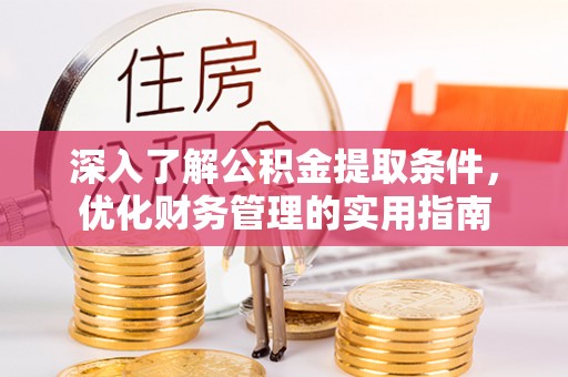 大厂深入了解公积金提取条件，优化财务管理的实用指南