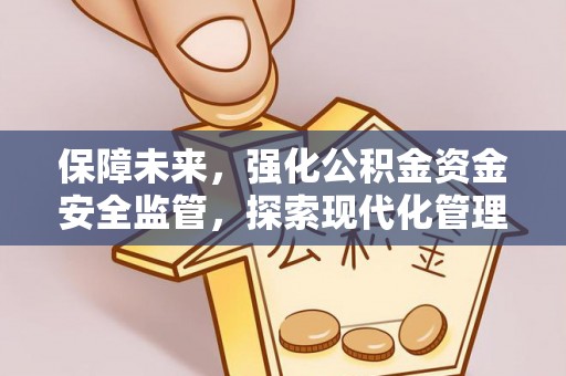大厂保障未来，强化公积金资金安全监管，探索现代化管理新路径